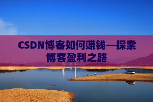 CSDN博客如何赚钱—探索博客盈利之路 CSDN博客如何赚钱—探索博客盈利之路