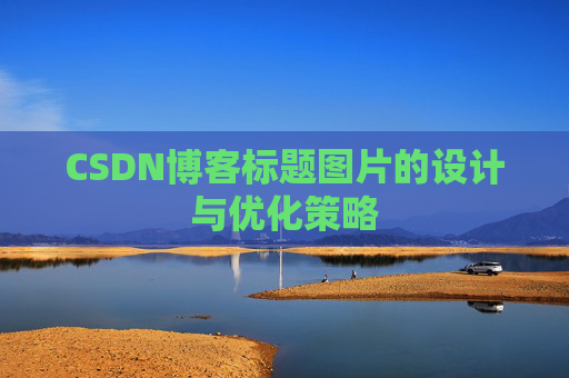 CSDN博客标题图片的设计与优化策略 CSDN博客标题图片的设计与优化策略