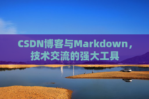 CSDN博客与Markdown，技术交流的强大工具
