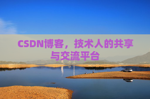 CSDN博客，技术人的共享与交流平台